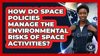 How Do Space Policies Manage The Environmental Risks Of Space Activities? - All About Astronauts
