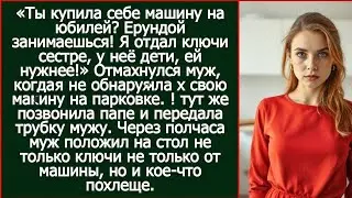 Ты купила себе машину на юбилей? Ерундой занимаешься! Я отдал ключи сестре, у неё дети, ей нужнее!