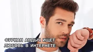 ФУРКАН АНДЫЧ ИЩЕТ ЛЮБОВЬ В ИНТЕРНЕТЕ. Фуркан Андыч. Furkan Andı&ccedil;. Турецкие актёры.