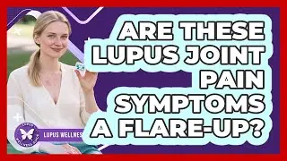 Are These Lupus Joint Pain Symptoms A Flare-up? - Lupus Wellness Guide