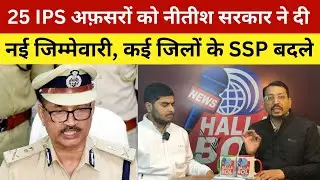 25 IPS अफ़सरों को नीतीश सरकार ने दी नई जिम्मेवारी, कई जिलों के SSP बदले | Many IPS Officers