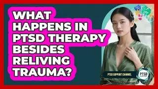 What Happens In PTSD Therapy Besides Reliving Trauma?