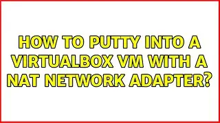 How to PuTTY into a VirtualBox VM with a NAT network adapter? (2 Solutions!!)