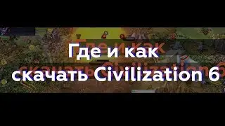 Где и как скачать игру Civilization 6
