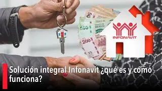 Soluci&oacute;n integral Infonavit &iquest;qu&eacute; es y c&oacute;mo funciona?