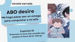 ABO desire cap&iacute;tulo 10 (novela narrada) Me hago pasar por un omega para conquistar a mi alfa #bl 