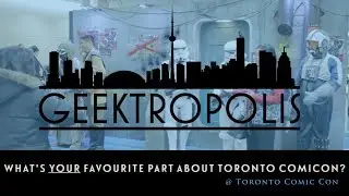 Your Favourite Thing About Toronto Comicon!  | Geektropolis