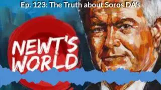Newt's World Episode 123 The Truth about Soros DAs