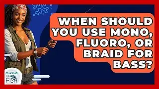 When Should You Use Mono, Fluoro, Or Braid For Bass? - Chasing Big Fish