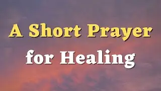 A Short Prayer for Healing - A Healing Prayer - Daily Prayers #746