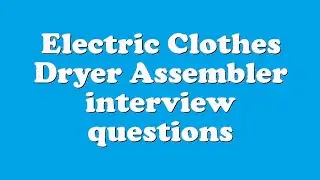 Electric Clothes Dryer Assembler interview questions