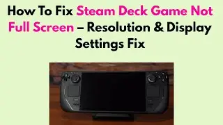 How To Fix Steam Deck Game Not Full Screen &ndash; Resolution & Display Settings Fix