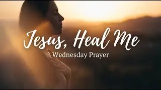 Powerful Wednesday Prayer for Healing (Body, Soul & Mind) | Christian Prayer for Restoration
