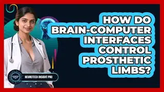 How Do Brain-computer Interfaces Control Prosthetic Limbs? - Neurotech Insight Pro