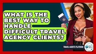 What Is The Best Way To Handle Difficult Travel Agency Clients? - Travel Agents Playbook