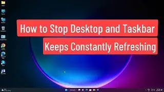 How To Stop Desktop and Taskbar Keeps Constantly Refreshing On Windows 11/10