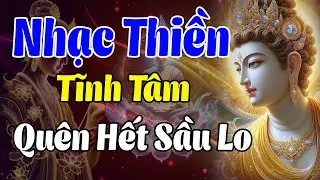 Nhạc Thiền Tĩnh Tâm | Quên Hết Sầu Lo, Tĩnh Tâm - An Lạc