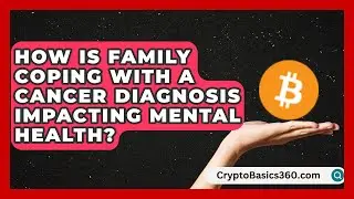 How Is Family Coping With a Cancer Diagnosis Impacting Mental Health? | Surviving Cancer Everyday