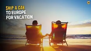 Ship a Car to Europe for Vacation | How to Ship Your Car for an Extended Stay