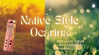 Reclaim Your Radiance & Inner Light ✺⤳ Native-Style Ocarina Sound Healing