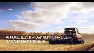 Агрохолдинг &laquo;Юбилейный&raquo;:  все задачи на отлично!
