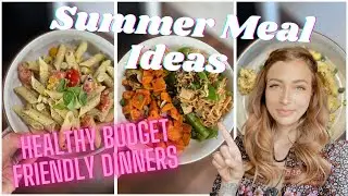SUMMER DINNERS| EASY MEAL IDEAS| BUDGET FRIENDLY MEALS