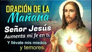 ORACIÓN DE LA MAÑANA SEÑOR JESÚS AUMENTA MI FE EN TI Y LLÉVATE MIS MIEDOS Y TEMORES