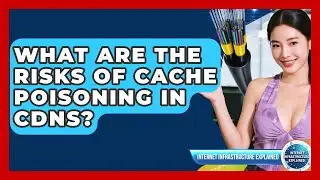 What Are The Risks Of Cache Poisoning In CDNs? - Internet Infrastructure Explained
