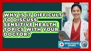 Why Is It Difficult To Discuss Sensitive Health Topics With Your Doctor?