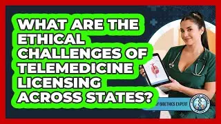 What Are The Ethical Challenges Of Telemedicine Licensing Across States? - Everyday Bioethics Expert