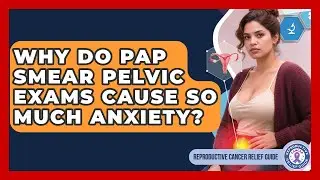 Why Do Pap Smear Pelvic Exams Cause So Much Anxiety? - Reproductive Cancer Relief Guide