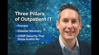 Three Pillars of Outpatient IT - Process, Disaster Recovery, and CISSP Security That Stops Audits No