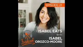 Ep 21: Isabel Eats w/ Isabel Orozco-Moore