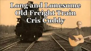 Long and Lonesome Old Freight Train  Cris Cuddy with Lyrics