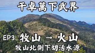 [百岳] 干卓萬下武界四天三夜｜EP3｜牧山池 → 牧山 → 火山 → 牧山東峰 → 牧山池｜牧山北側下切活水源紀錄