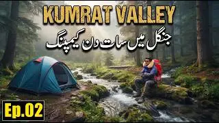 Ep.02 Kumrat Valley 7 Days Camping in Dojanga Dark Jungle | Coocking & Camping In Pakistan