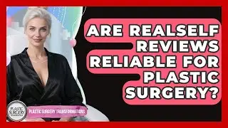 Are RealSelf Reviews Reliable For Plastic Surgery? - Plastic Surgery Transformations