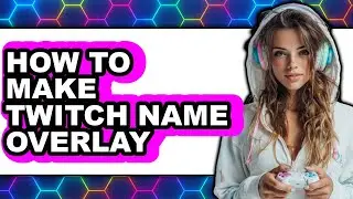 How to Make Twitch Name Overlay - Step by Step