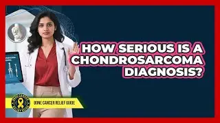 How Serious Is A Chondrosarcoma Diagnosis? - Bone Cancer Relief Guide