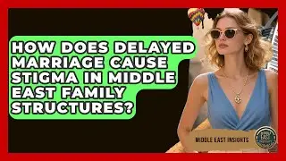 How Does Delayed Marriage Cause Stigma In Middle East Family Structures? - Middle East Insights