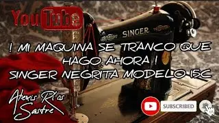 ! MI MAQUINA SE TRANCO QUE HAGO AHORA ! SINGER NEGRITA MODELO 15C