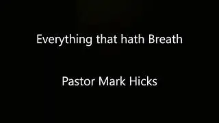 Everything that hath Breath - Pastor Mark Hicks