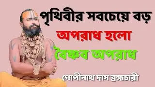 পৃথিবীর সবচেয়ে বড় অপরাধ হলো বৈষ্ণব অপরাধ \গোপীনাথ দাস ব্রহ্মচারী