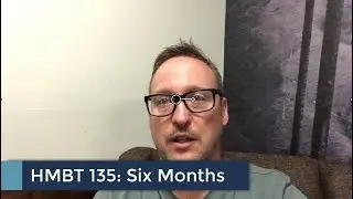 HMBT #135: Six Months