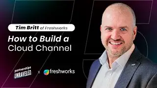 Tim Britt of Freshworks - How to Build a Cloud Channel | Partnerships Unraveled | #75