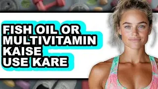 Use Fish Oil or Multivitamin: Which is Better for Health?