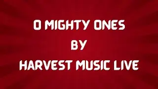 O Mighty Ones by Harvest Music Live (Lyric Video)
