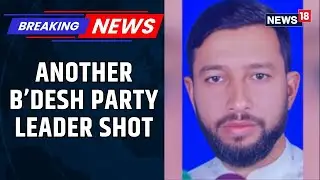 After B'desh Activist Osman Hadi&rsquo;s Killing, Another Leader From His Party Shot In The Head | News18