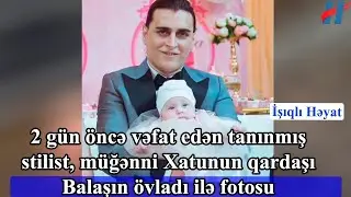 2 g&uuml;n &ouml;ncə vəfat edən tanınmış stilist, m&uuml;ğənni Xatunun qardaşı Balaşın &ouml;vladı ilə fotosu