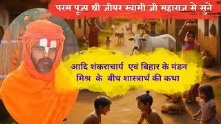 परम पूज्य श्री जीयर स्वामी जी महाराज से सुने आदि शंकराचार्य एवं मंडन मिश्र के शास्त्रार्थ की कथा